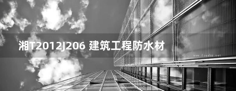 湘T2012J206 建筑工程防水材料与构造（一）东方雨虹系列防水材料（湖南省建筑标准设计图集）